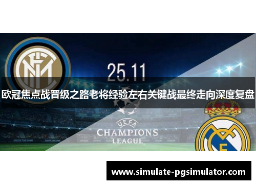 欧冠焦点战晋级之路老将经验左右关键战最终走向深度复盘