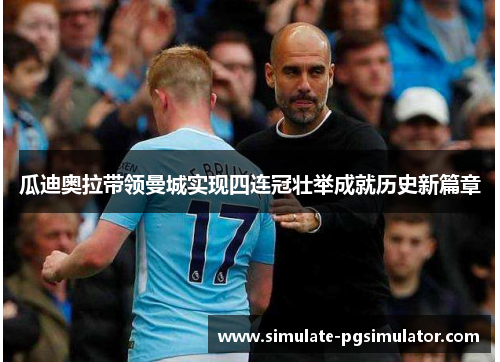 瓜迪奥拉带领曼城实现四连冠壮举成就历史新篇章
