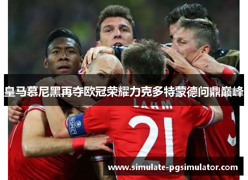 皇马慕尼黑再夺欧冠荣耀力克多特蒙德问鼎巅峰