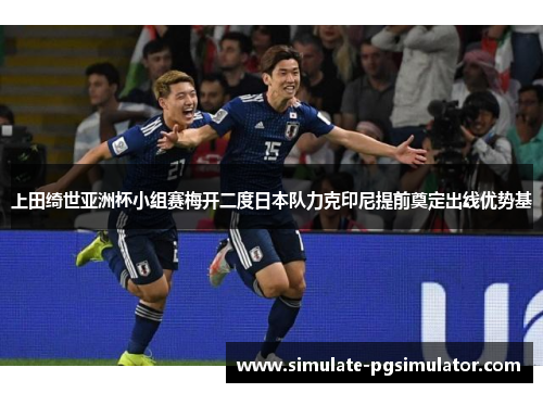 上田绮世亚洲杯小组赛梅开二度日本队力克印尼提前奠定出线优势基