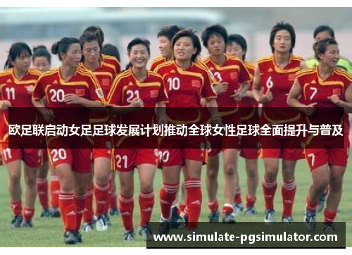 欧足联启动女足足球发展计划推动全球女性足球全面提升与普及