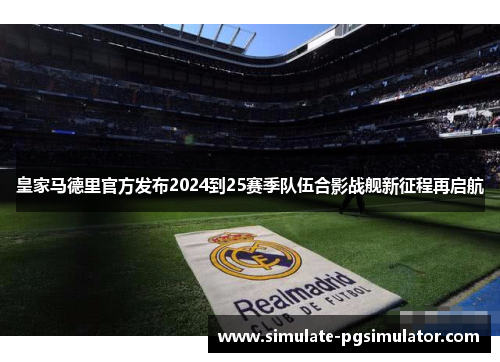 皇家马德里官方发布2024到25赛季队伍合影战舰新征程再启航