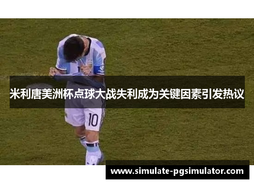 米利唐美洲杯点球大战失利成为关键因素引发热议
