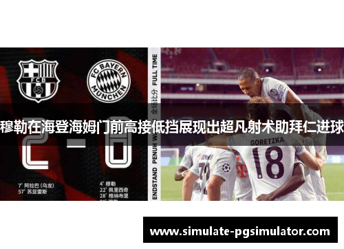 穆勒在海登海姆门前高接低挡展现出超凡射术助拜仁进球